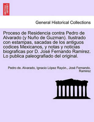 Book cover for Proceso de Residencia contra Pedro de Alvarado (y Nu o de Guzman). Ilustrado con estampas, sacadas de los antiguos codices Mexicanos, y notas y noticias biograficas por D. Jos  Fernando Ramirez. Lo publica paleografiado del original.