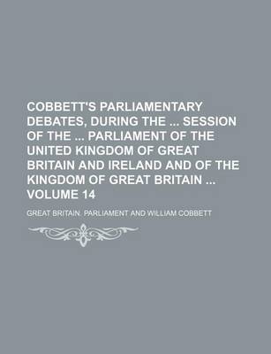 Book cover for Cobbett's Parliamentary Debates, During the Session of the Parliament of the United Kingdom of Great Britain and Ireland and of the Kingdom of Great Britain Volume 14