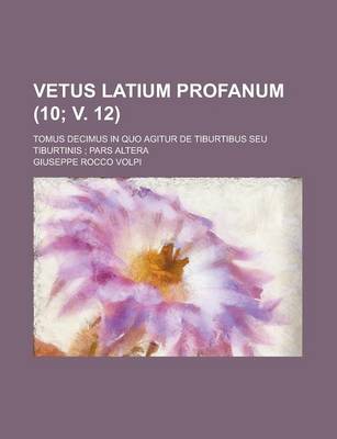 Book cover for Vetus Latium Profanum; Tomus Decimus in Quo Agitur de Tiburtibus Seu Tiburtinis; Pars Altera (10; V. 12 )