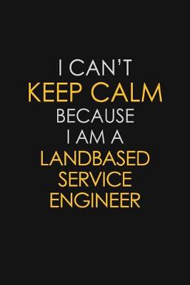 Book cover for I Can't Keep Calm Because I Am A Landbased Service Engineer