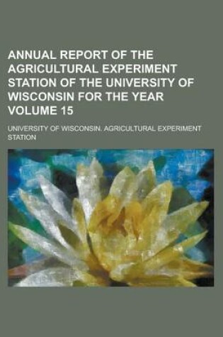 Cover of Annual Report of the Agricultural Experiment Station of the University of Wisconsin for the Year Volume 15