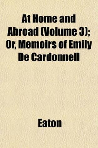 Cover of At Home and Abroad (Volume 3); Or, Memoirs of Emily de Cardonnell