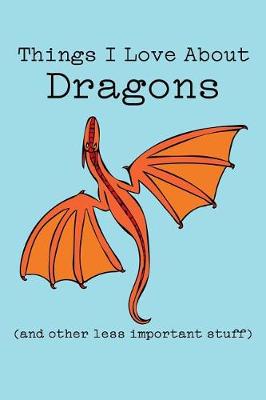 Book cover for Things I Love about Dragons (and Other Less Important Stuff)