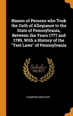 Book cover for Names of Persons Who Took the Oath of Allegiance to the State of Pennsylvania, Between the Years 1777 and 1789, with a History of the Test Laws of Pennsylvania