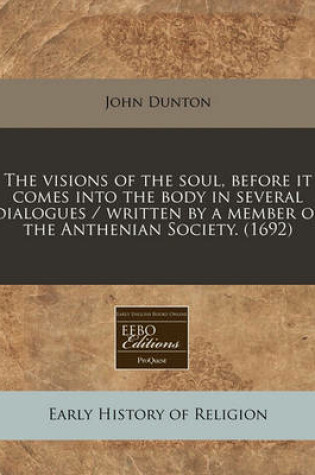 Cover of The Visions of the Soul, Before It Comes Into the Body in Several Dialogues / Written by a Member of the Anthenian Society. (1692)