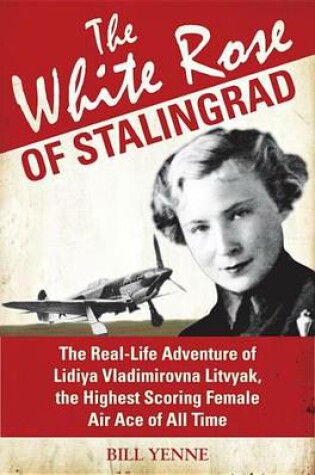 Cover of White Rose of Stalingrad, The: The Real-Life Adventure of Lidiya Vladimirovna Litvyak, the Highest Scoring Female Air Ace of All Time