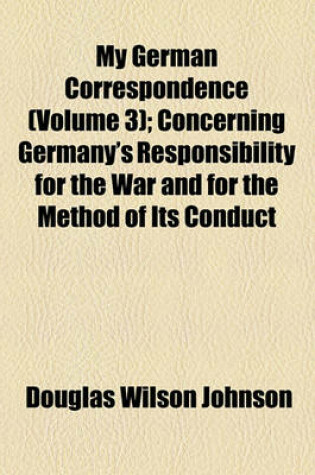 Cover of My German Correspondence (Volume 3); Concerning Germany's Responsibility for the War and for the Method of Its Conduct