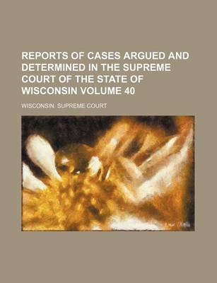 Book cover for Reports of Cases Argued and Determined in the Supreme Court of the State of Wisconsin Volume 40