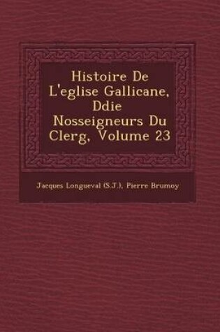 Cover of Histoire de L'Eglise Gallicane, D Di E Nosseigneurs Du Clerg, Volume 23