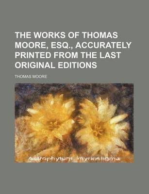 Book cover for The Works of Thomas Moore, Esq., Accurately Printed from the Last Original Editions