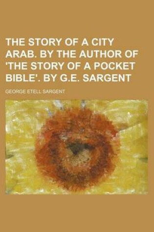 Cover of The Story of a City Arab. by the Author of 'The Story of a Pocket Bible'. by G.E. Sargent