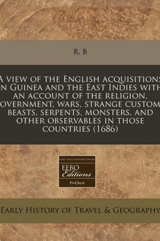 Cover of A View of the English Acquisitions in Guinea and the East Indies with an Account of the Religion, Government, Wars, Strange Customs, Beasts, Serpents, Monsters, and Other Observables in Those Countries (1686)