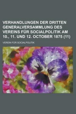 Cover of Verhandlungen Der Dritten Generalversammlung Des Vereins Fur Socialpolitik Am 10., 11. Und 12. October 1875 (11)