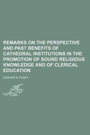 Cover of Remarks on the Perspective and Past Benefits of Cathedral Institutions in the Promotion of Sound Religious Knowledge and of Clerical Education