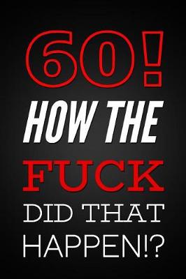 Book cover for 60! How The Fuck Did That Happen