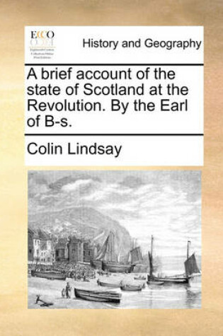 Cover of A Brief Account of the State of Scotland at the Revolution. by the Earl of B-S.