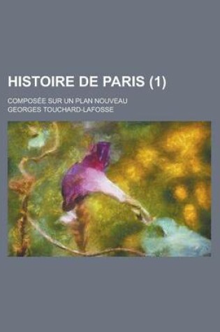 Cover of Histoire de Paris; Composee Sur Un Plan Nouveau (1 )