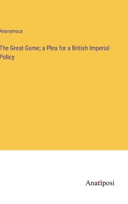 Book cover for The Great Game; a Plea for a British Imperial Policy