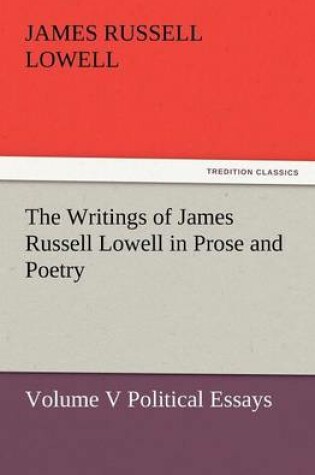 Cover of The Writings of James Russell Lowell in Prose and Poetry, Volume V Political Essays