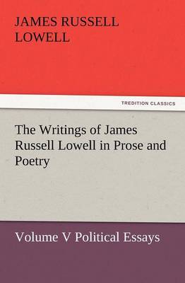 Book cover for The Writings of James Russell Lowell in Prose and Poetry, Volume V Political Essays