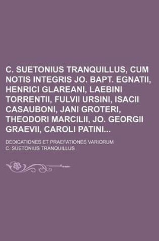 Cover of C. Suetonius Tranquillus, Cum Notis Integris Jo. Bapt. Egnatii, Henrici Glareani, Laebini Torrentii, Fulvii Ursini, Isacii Casauboni, Jani Groteri, Theodori Marcilii, Jo. Georgii Graevii, Caroli Patini; Dedicationes Et Praefationes Variorum