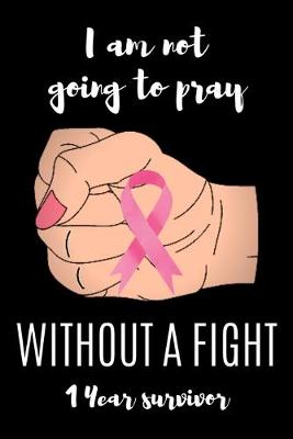 Book cover for I am not going to pray WITHOUT A FIGHT 1 Year survivor