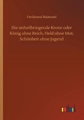 Book cover for Die unheilbringende Krone oder K�nig ohne Reich, Held ohne Mut, Sch�nheit ohne Jugend