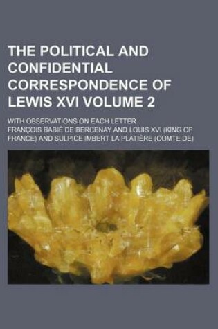 Cover of The Political and Confidential Correspondence of Lewis XVI Volume 2; With Observations on Each Letter