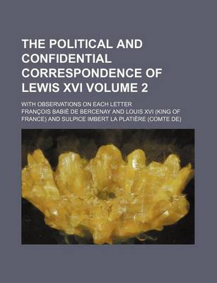 Book cover for The Political and Confidential Correspondence of Lewis XVI Volume 2; With Observations on Each Letter