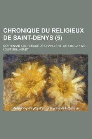 Cover of Chronique Du Religieux de Saint-Denys; Contenant L E Rlegne de Charles VI., de 1380 La 1422 (5 )