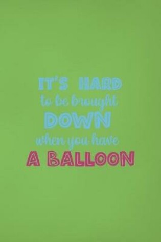 Cover of It's Hard To Be Brought Down When You Have A Balloon