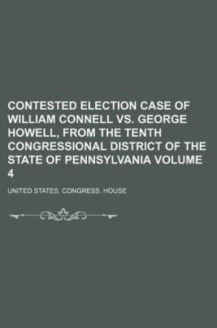 Cover of Contested Election Case of William Connell vs. George Howell, from the Tenth Congressional District of the State of Pennsylvania Volume 4