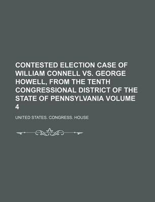 Book cover for Contested Election Case of William Connell vs. George Howell, from the Tenth Congressional District of the State of Pennsylvania Volume 4