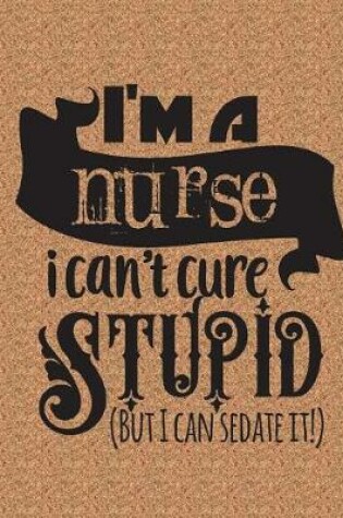 Cover of i'm A Nurse I Can't Cure Stupid But I can Sedate It