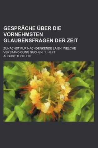 Cover of Gesprache Uber Die Vornehmsten Glaubensfragen Der Zeit; Zunachst Fur Nachdenkende Laien, Welche Verstandigung Suchen. 1. Heft