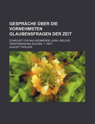 Book cover for Gesprache Uber Die Vornehmsten Glaubensfragen Der Zeit; Zunachst Fur Nachdenkende Laien, Welche Verstandigung Suchen. 1. Heft