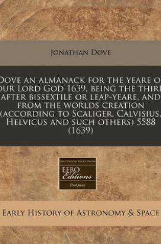 Cover of Dove an Almanack for the Yeare of Our Lord God 1639, Being the Third After Bissextile or Leap-Yeare, and from the Worlds Creation (According to Scaliger, Calvisius, Helvicus and Such Others) 5588 (1639)