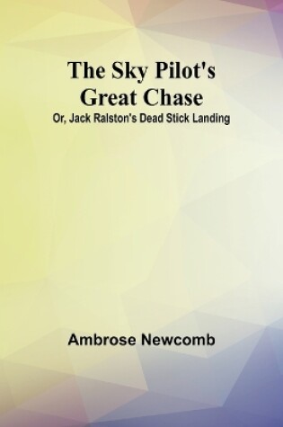 Cover of The Sky Pilot's Great Chase; Or, Jack Ralston's Dead Stick Landing