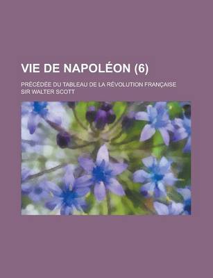 Book cover for Vie de Napoleon (6); Precedee Du Tableau de La Revolution Francaise