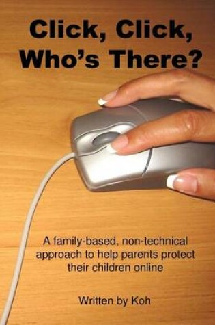 Cover of Click, Click, Who's There?: A Family-Based, Non-Technical Approach to Help Parents Protect Their Children Online