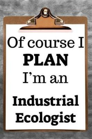 Cover of Of Course I Plan I'm an Industrial Ecologist