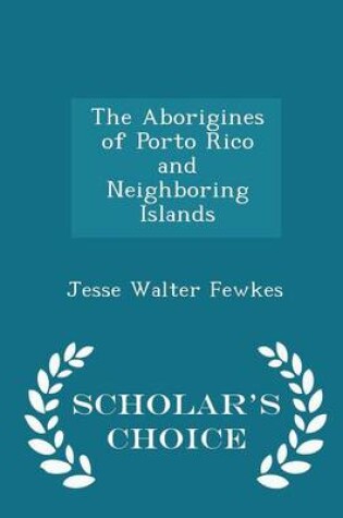 Cover of The Aborigines of Porto Rico and Neighboring Islands - Scholar's Choice Edition