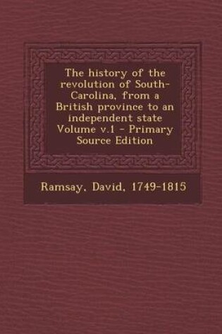 Cover of The History of the Revolution of South-Carolina, from a British Province to an Independent State Volume V.1 - Primary Source Edition