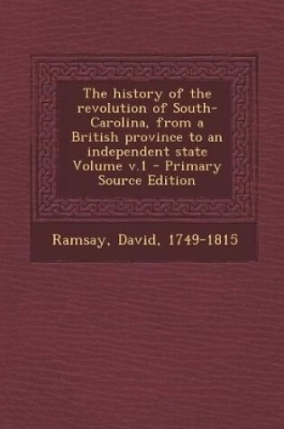 Cover of The History of the Revolution of South-Carolina, from a British Province to an Independent State Volume V.1 - Primary Source Edition