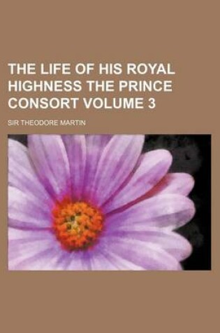 Cover of The Life of His Royal Highness the Prince Consort Volume 3