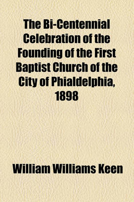 Book cover for The Bi-Centennial Celebration of the Founding of the First Baptist Church of the City of Phialdelphia, 1898