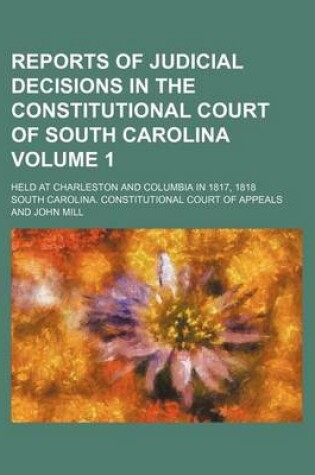 Cover of Reports of Judicial Decisions in the Constitutional Court of South Carolina; Held at Charleston and Columbia in 1817, 1818 Volume 1