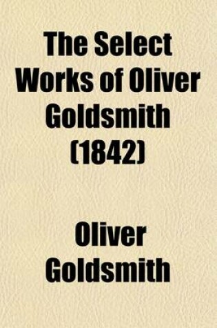 Cover of The Select Works of Oliver Goldsmith; With the Portrait of the Author