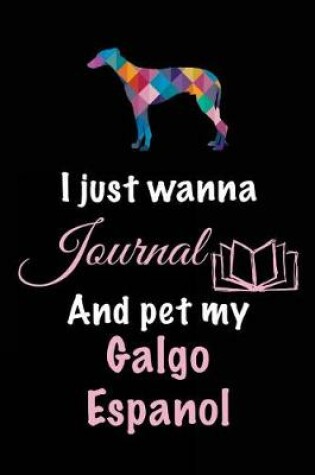 Cover of I Just Wanna Journal And Pet My Galgo Espanol