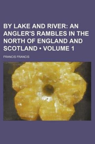Cover of By Lake and River (Volume 1); An Angler's Rambles in the North of England and Scotland